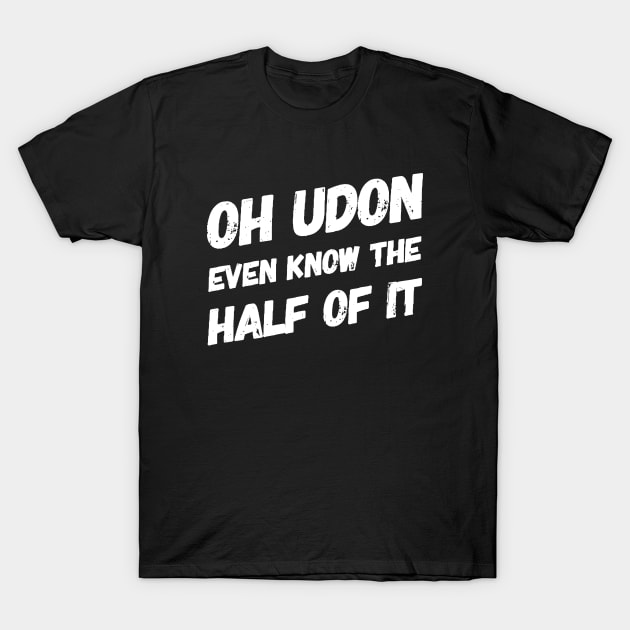 Oh Udon Even Know the Half of It v2 T-Shirt by Now That's a Food Pun